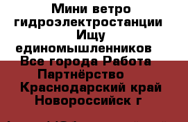 Мини ветро-гидроэлектростанции. Ищу единомышленников. - Все города Работа » Партнёрство   . Краснодарский край,Новороссийск г.